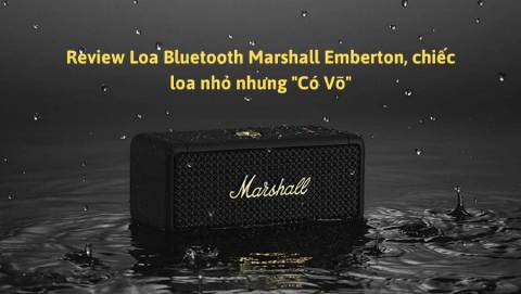 Review Loa Bluetooth Marshall Emberton, chiếc loa nhỏ nhưng "Có Võ"