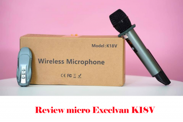 Review micro Excelvan K18V: mic nhạy, âm trong, tương thích đa dạng